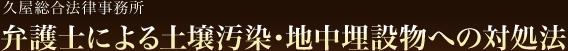 久屋総合法律事務所 弁護士による土壌汚染・地中埋設物への対処法